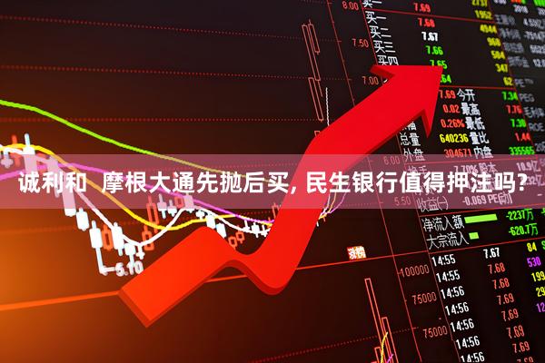 诚利和  摩根大通先抛后买, 民生银行值得押注吗?