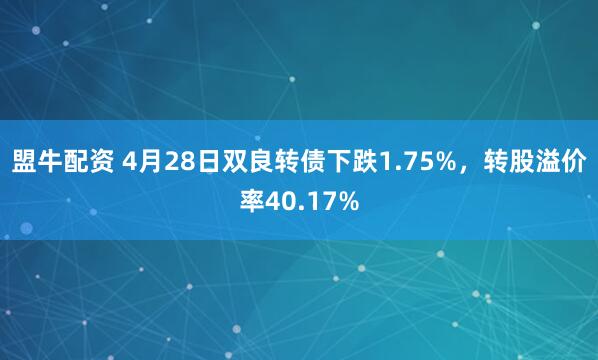 盟牛配资 4月28日双良转债下跌1.75%,转股溢价率40.17%