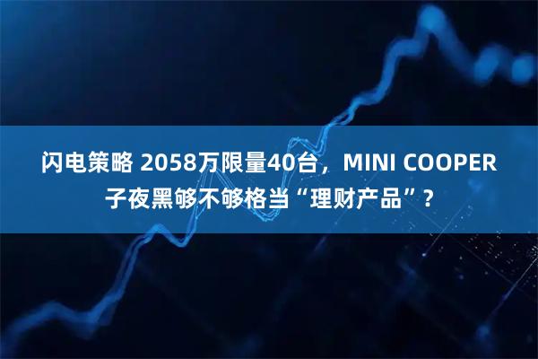 闪电策略 2058万限量40台,MINI COOPER子夜黑够不够格当“理财产品”?