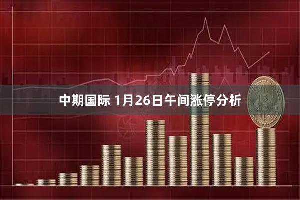 中期国际 1月26日午间涨停分析